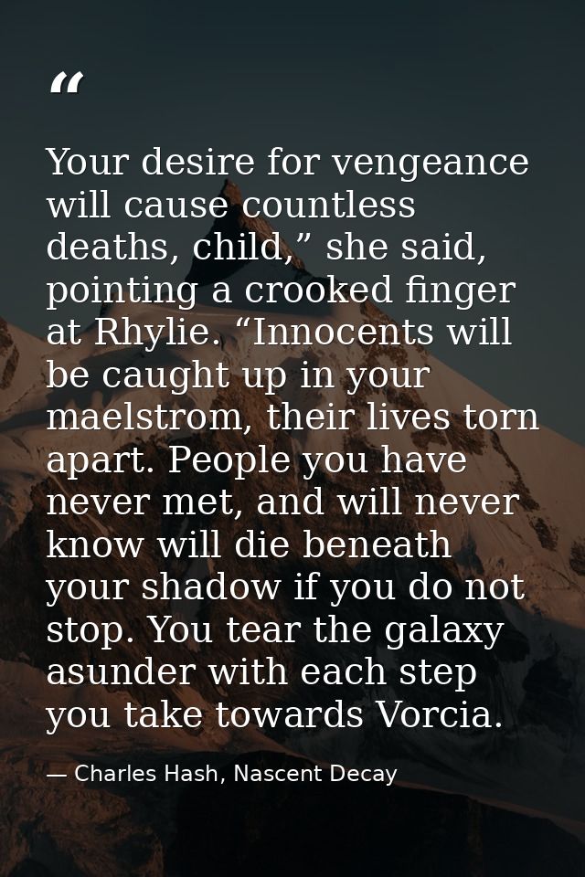 Your desire for vengeance will cause countless deaths, child,” she said, pointing a crooked finger at Rhylie. “Innocents — Charles Hash, Nascent Decay