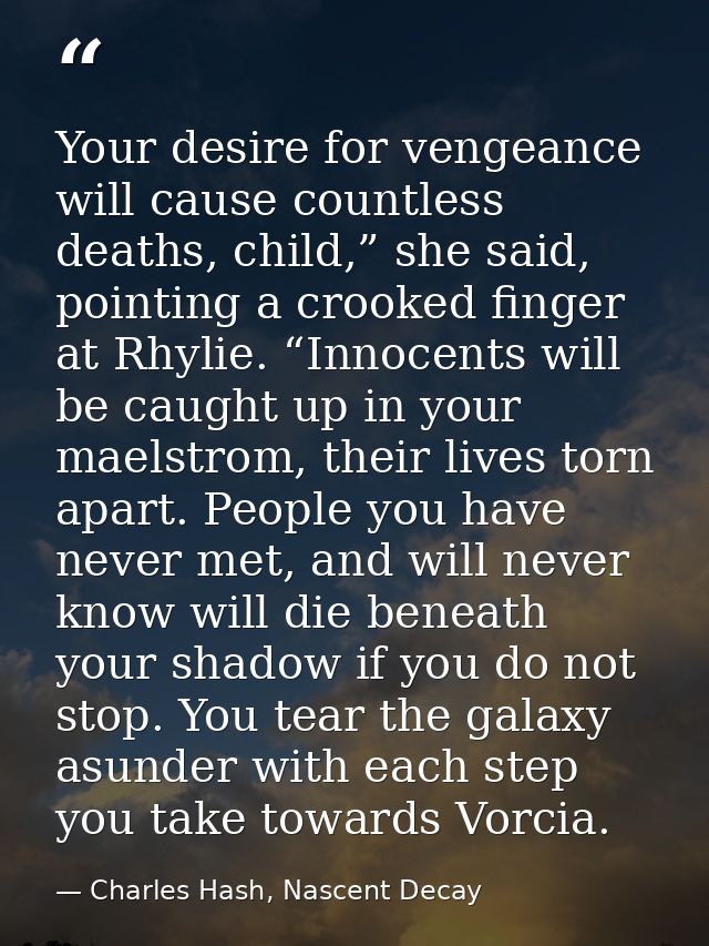 Your desire for vengeance will cause countless deaths, child,” she said, pointing a crooked finger at Rhylie. “Innocents — Charles Hash, Nascent Decay