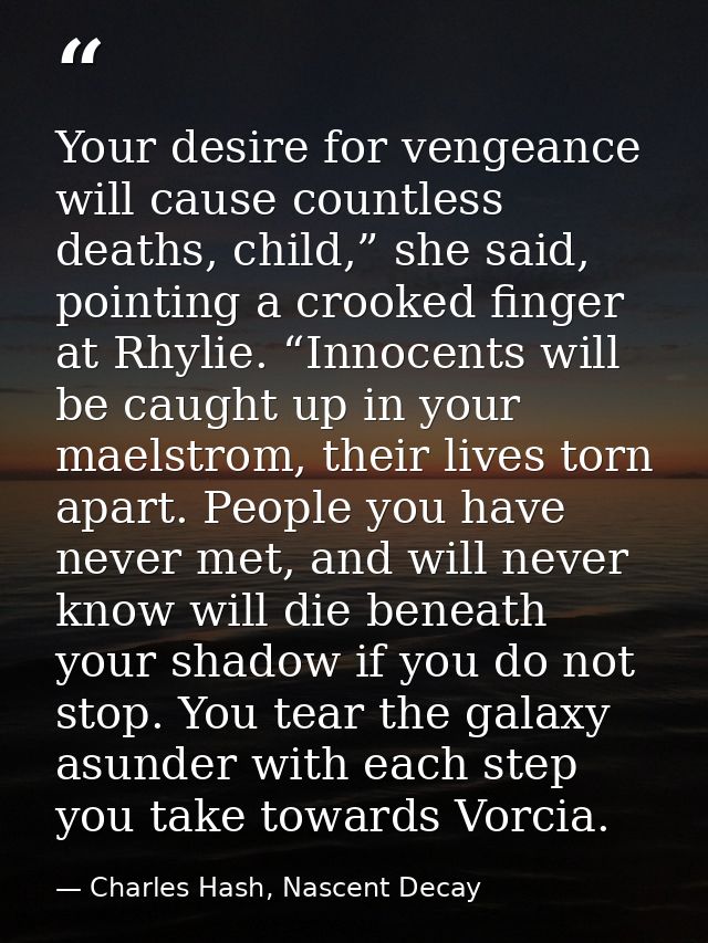 Your desire for vengeance will cause countless deaths, child,” she said, pointing a crooked finger at Rhylie. “Innocents — Charles Hash, Nascent Decay