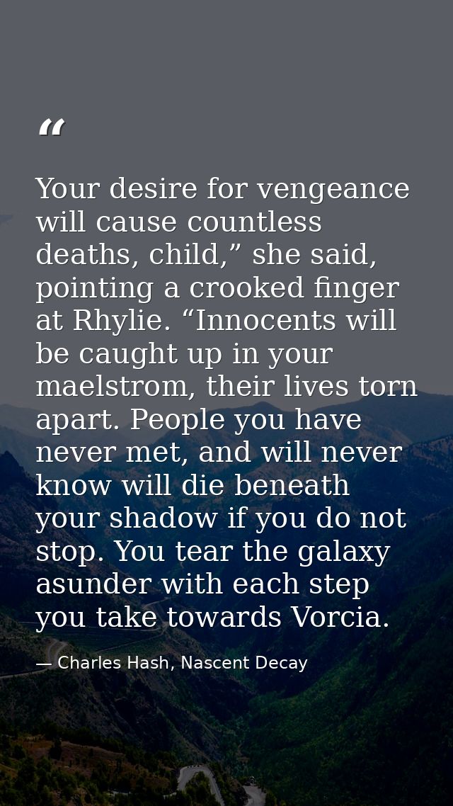 Your desire for vengeance will cause countless deaths, child,” she said, pointing a crooked finger at Rhylie. “Innocents — Charles Hash, Nascent Decay
