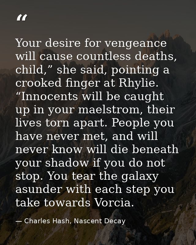 Your desire for vengeance will cause countless deaths, child,” she said, pointing a crooked finger at Rhylie. “Innocents — Charles Hash, Nascent Decay