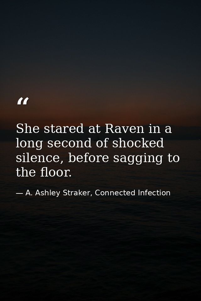 She stared at Raven in a long second of shocked silence, before sagging to the floor. — A. Ashley Straker, Connected Infection
