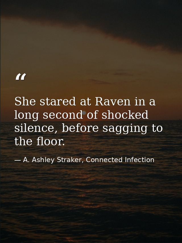 She stared at Raven in a long second of shocked silence, before sagging to the floor. — A. Ashley Straker, Connected Infection