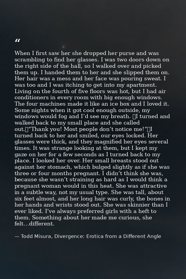 When I first saw her she dropped her purse and was scrambling to find her glasses. I was two doors down on the right sid — Todd Misura, Divergence: Erotica from a Different Angle