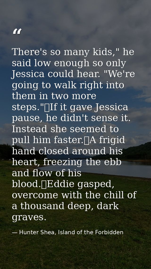 There's so many kids," he said low enough so only Jessica could hear. "We're going to walk right into them in two more s — Hunter Shea, Island of the Forbidden