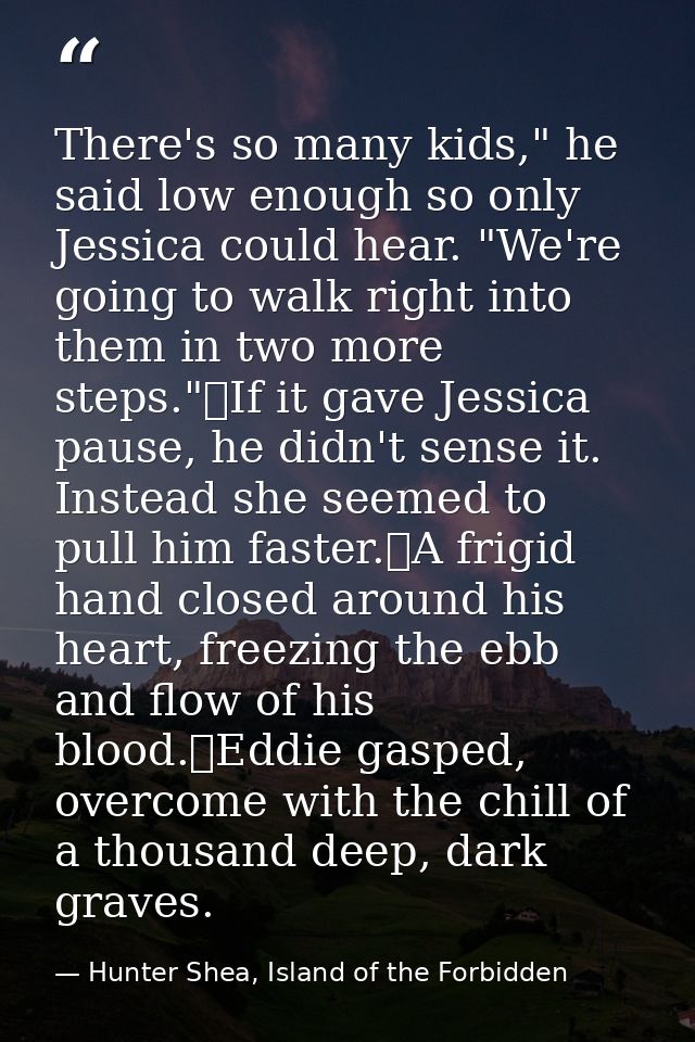 There's so many kids," he said low enough so only Jessica could hear. "We're going to walk right into them in two more s — Hunter Shea, Island of the Forbidden