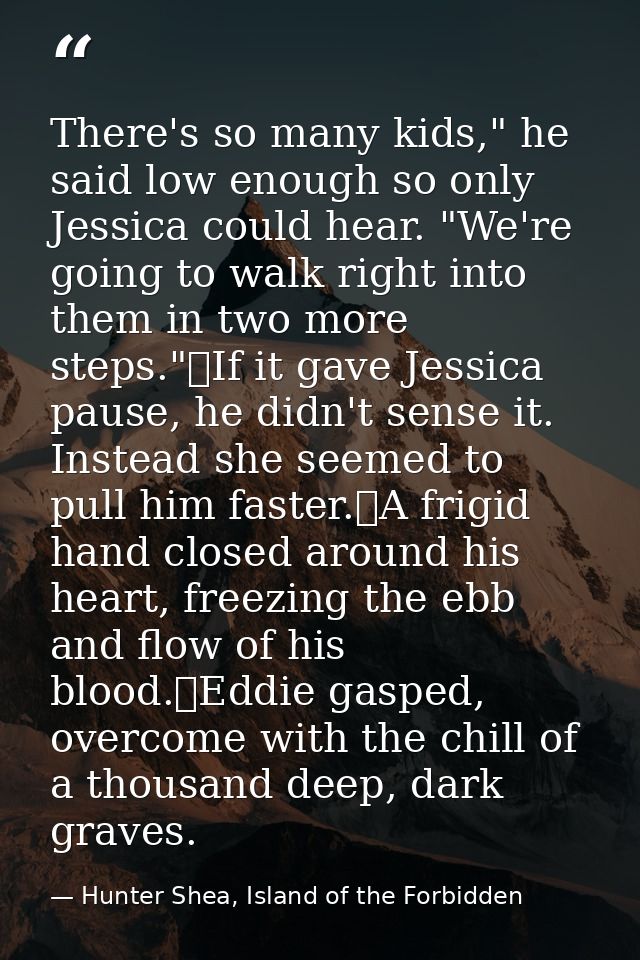 There's so many kids," he said low enough so only Jessica could hear. "We're going to walk right into them in two more s — Hunter Shea, Island of the Forbidden
