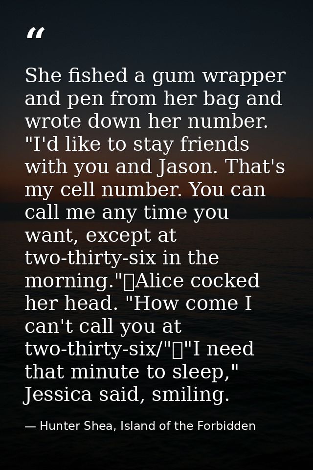 She fished a gum wrapper and pen from her bag and wrote down her number. "I'd like to stay friends with you and Jason. T — Hunter Shea, Island of the Forbidden