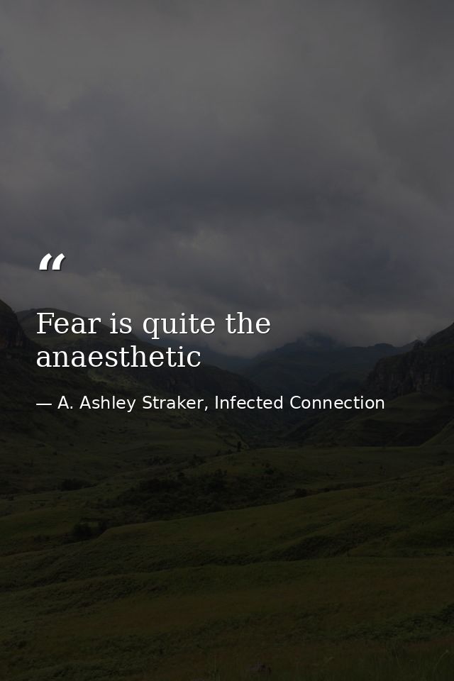 Fear is quite the anaesthetic — A. Ashley Straker, Infected Connection