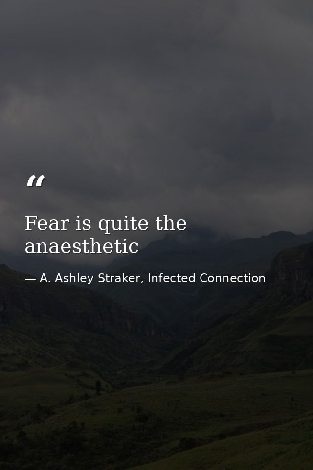 Fear is quite the anaesthetic — A. Ashley Straker, Infected Connection