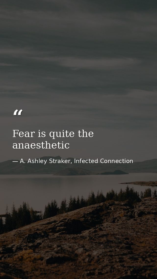 Fear is quite the anaesthetic — A. Ashley Straker, Infected Connection
