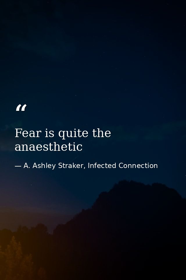 Fear is quite the anaesthetic — A. Ashley Straker, Infected Connection