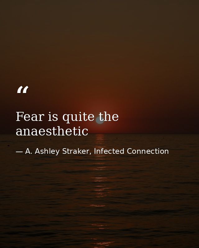 Fear is quite the anaesthetic — A. Ashley Straker, Infected Connection