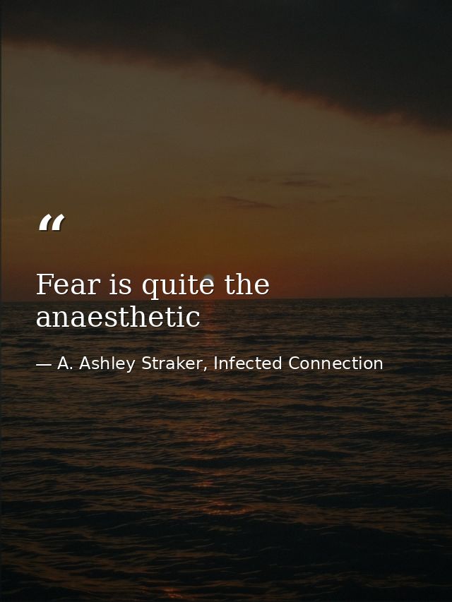 Fear is quite the anaesthetic — A. Ashley Straker, Infected Connection