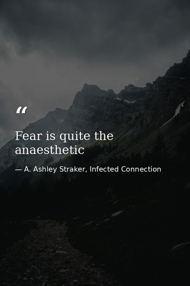 Fear is quite the anaesthetic — A. Ashley Straker, Infected Connection