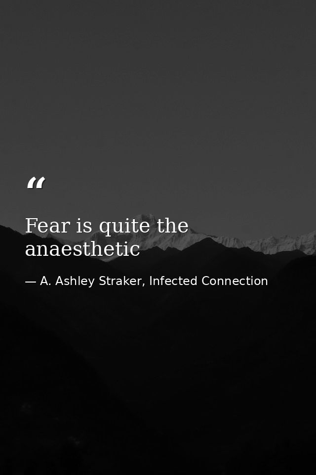 Fear is quite the anaesthetic — A. Ashley Straker, Infected Connection
