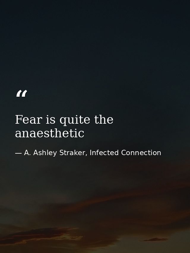 Fear is quite the anaesthetic — A. Ashley Straker, Infected Connection