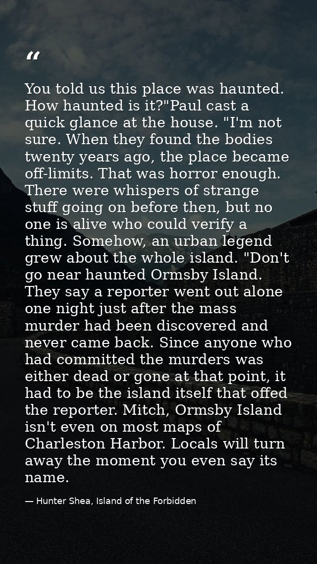 You told us this place was haunted. How haunted is it?"Paul cast a quick glance at the house. "I'm not sure. When they f — Hunter Shea, Island of the Forbidden
