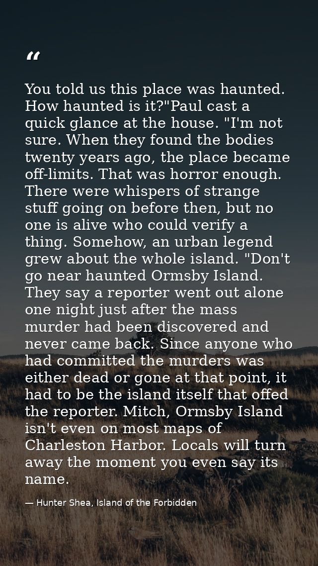 You told us this place was haunted. How haunted is it?"Paul cast a quick glance at the house. "I'm not sure. When they f — Hunter Shea, Island of the Forbidden