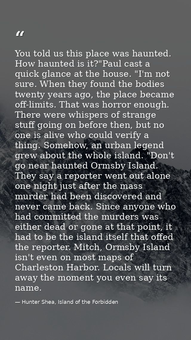 You told us this place was haunted. How haunted is it?"Paul cast a quick glance at the house. "I'm not sure. When they f — Hunter Shea, Island of the Forbidden