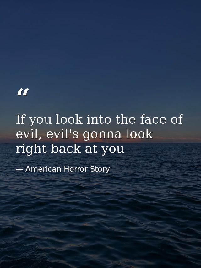 If you look into the face of evil, evil's gonna look right back at you — American Horror Story
