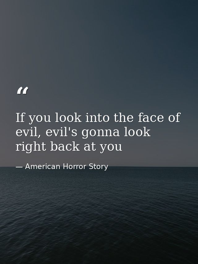 If you look into the face of evil, evil's gonna look right back at you — American Horror Story