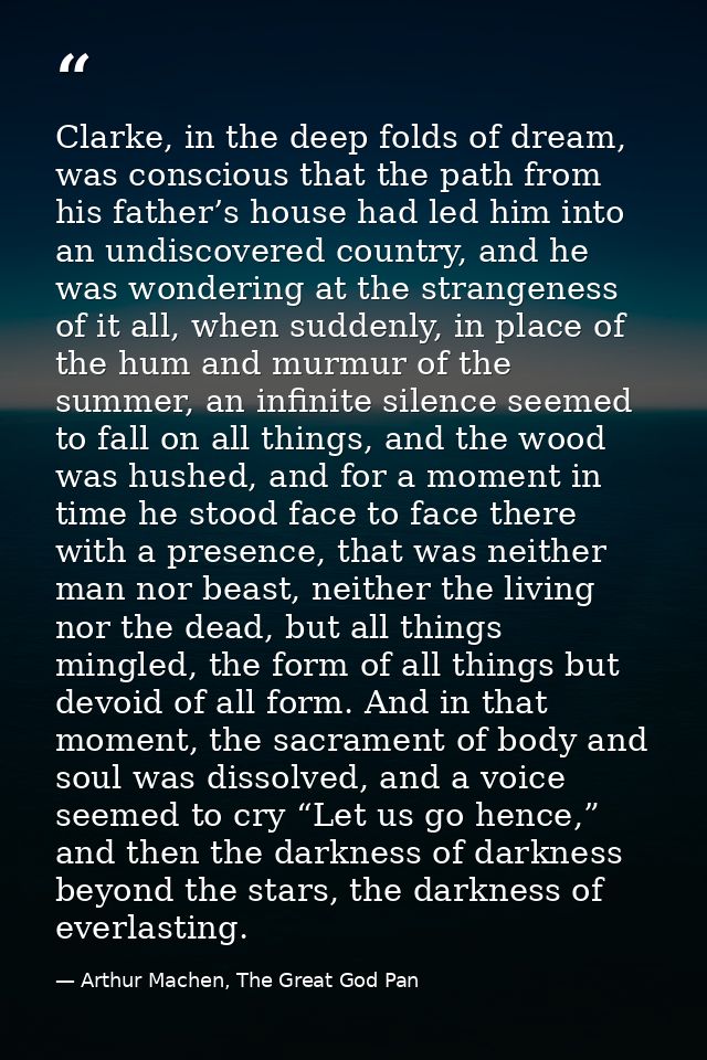 Clarke, in the deep folds of dream, was conscious that the path from his father’s house had led him into an undiscovered — Arthur Machen, The Great God Pan