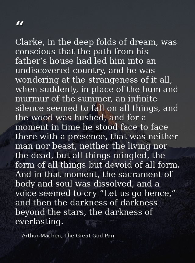Clarke, in the deep folds of dream, was conscious that the path from his father’s house had led him into an undiscovered — Arthur Machen, The Great God Pan