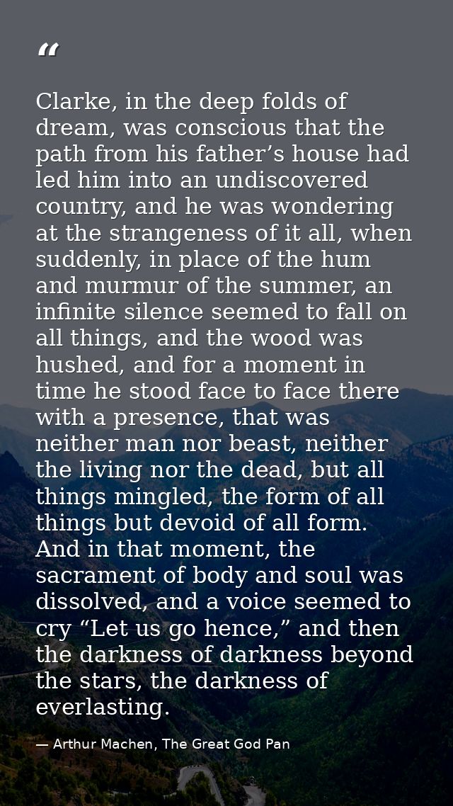 Clarke, in the deep folds of dream, was conscious that the path from his father’s house had led him into an undiscovered — Arthur Machen, The Great God Pan