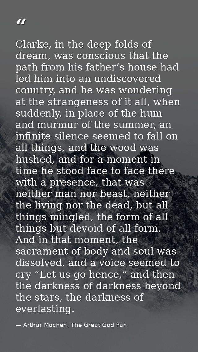 Clarke, in the deep folds of dream, was conscious that the path from his father’s house had led him into an undiscovered — Arthur Machen, The Great God Pan