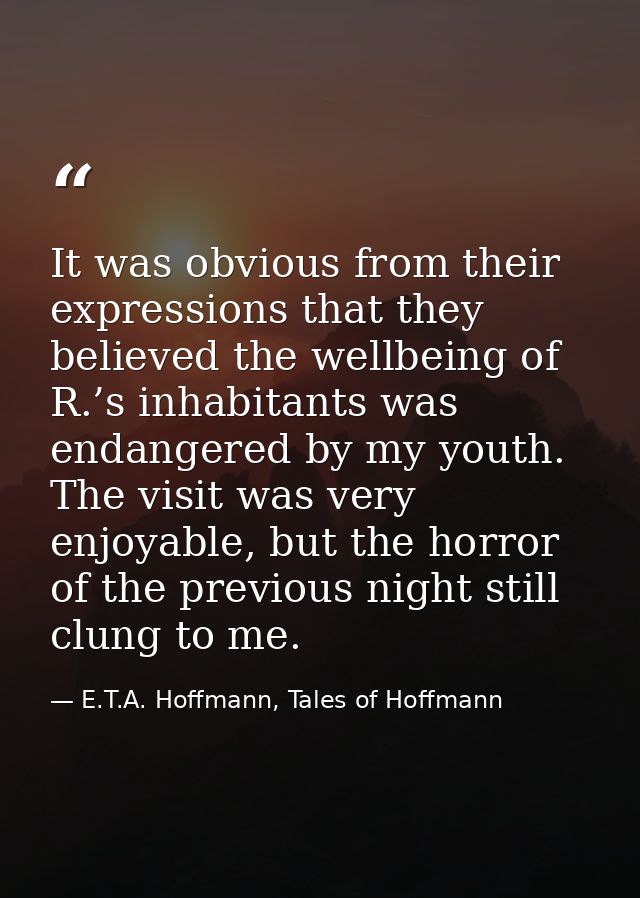 It was obvious from their expressions that they believed the wellbeing of R.’s inhabitants was endangered by my youth. T — E.T.A. Hoffmann, Tales of Hoffmann