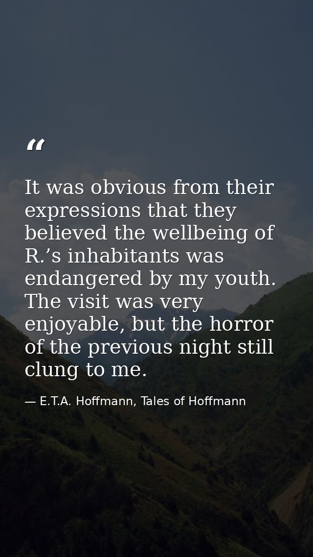 It was obvious from their expressions that they believed the wellbeing of R.’s inhabitants was endangered by my youth. T — E.T.A. Hoffmann, Tales of Hoffmann