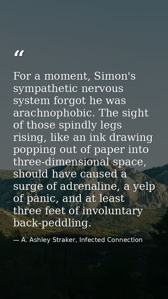 For a moment, Simon's sympathetic nervous system forgot he was arachnophobic. The sight of those spindly legs rising, li — A. Ashley Straker, Infected Connection
