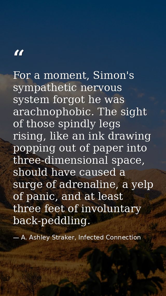 For a moment, Simon's sympathetic nervous system forgot he was arachnophobic. The sight of those spindly legs rising, li — A. Ashley Straker, Infected Connection