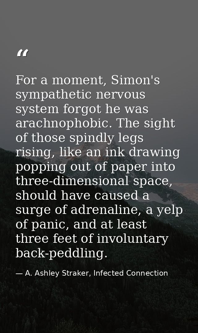 For a moment, Simon's sympathetic nervous system forgot he was arachnophobic. The sight of those spindly legs rising, li — A. Ashley Straker, Infected Connection