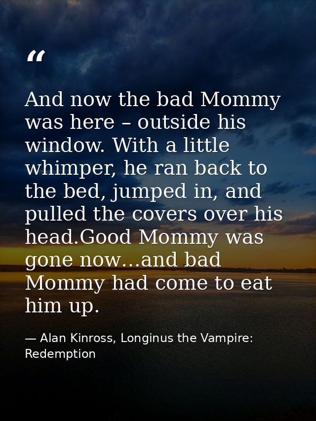 And now the bad Mommy was here – outside his window. With a little whimper, he ran back to the bed, jumped in, and pulle — Alan Kinross, Longinus the Vampire: Redemption