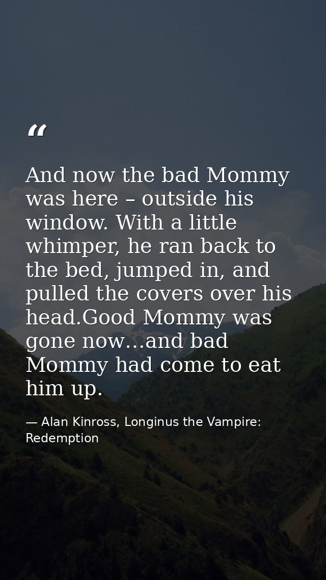 And now the bad Mommy was here – outside his window. With a little whimper, he ran back to the bed, jumped in, and pulle — Alan Kinross, Longinus the Vampire: Redemption