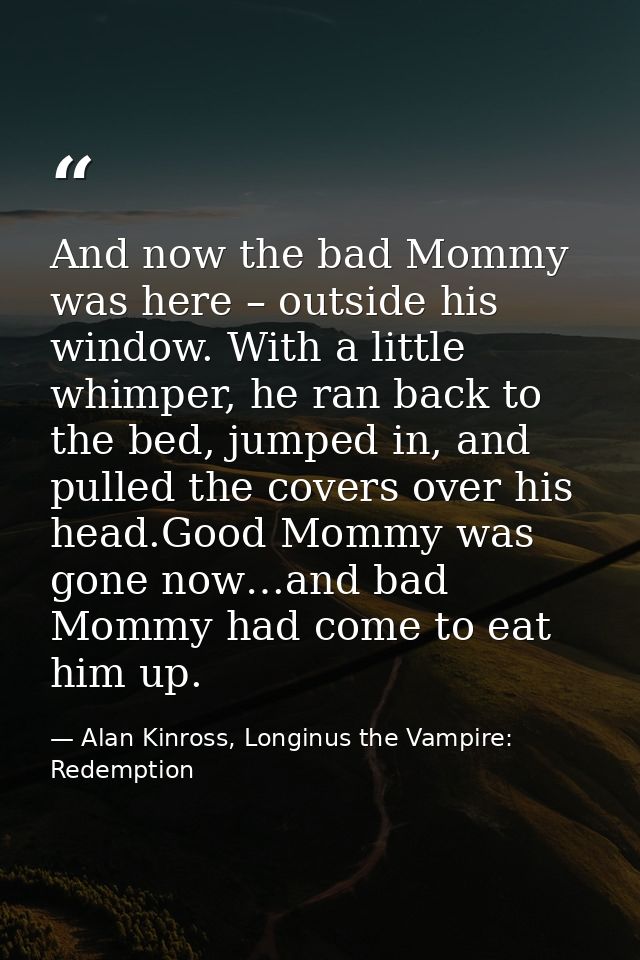 And now the bad Mommy was here – outside his window. With a little whimper, he ran back to the bed, jumped in, and pulle — Alan Kinross, Longinus the Vampire: Redemption