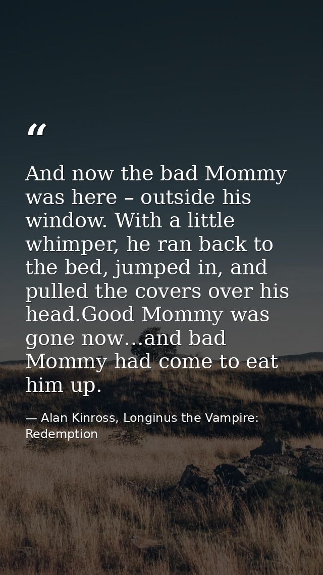 And now the bad Mommy was here – outside his window. With a little whimper, he ran back to the bed, jumped in, and pulle — Alan Kinross, Longinus the Vampire: Redemption