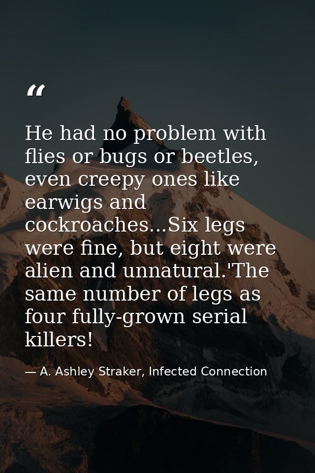 He had no problem with flies or bugs or beetles, even creepy ones like earwigs and cockroaches...Six legs were fine, but — A. Ashley Straker, Infected Connection