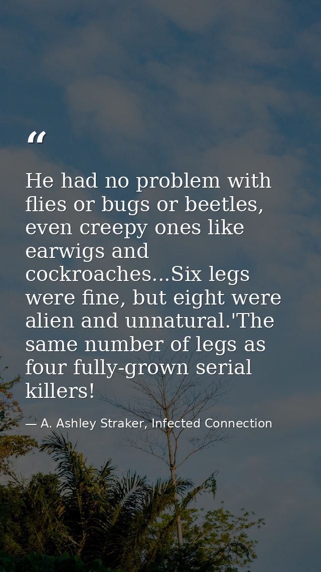 He had no problem with flies or bugs or beetles, even creepy ones like earwigs and cockroaches...Six legs were fine, but — A. Ashley Straker, Infected Connection