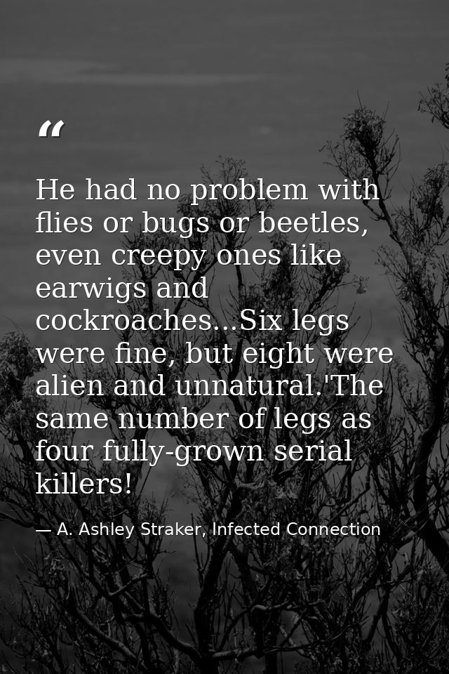 He had no problem with flies or bugs or beetles, even creepy ones like earwigs and cockroaches...Six legs were fine, but — A. Ashley Straker, Infected Connection