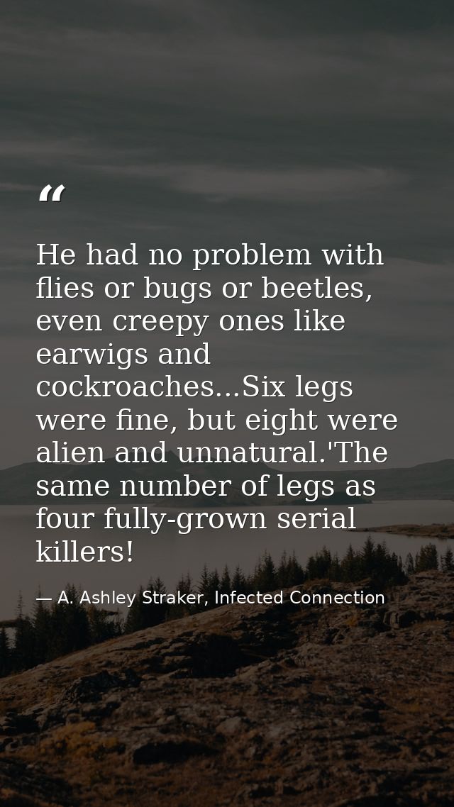 He had no problem with flies or bugs or beetles, even creepy ones like earwigs and cockroaches...Six legs were fine, but — A. Ashley Straker, Infected Connection