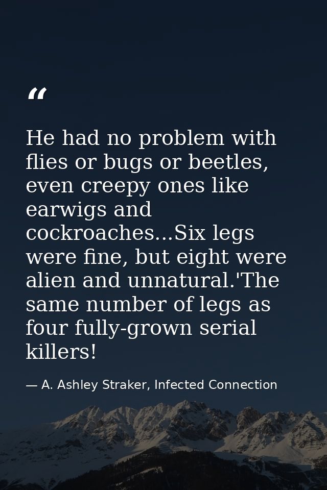 He had no problem with flies or bugs or beetles, even creepy ones like earwigs and cockroaches...Six legs were fine, but — A. Ashley Straker, Infected Connection
