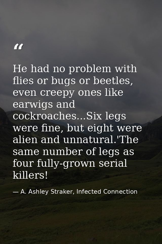 He had no problem with flies or bugs or beetles, even creepy ones like earwigs and cockroaches...Six legs were fine, but — A. Ashley Straker, Infected Connection