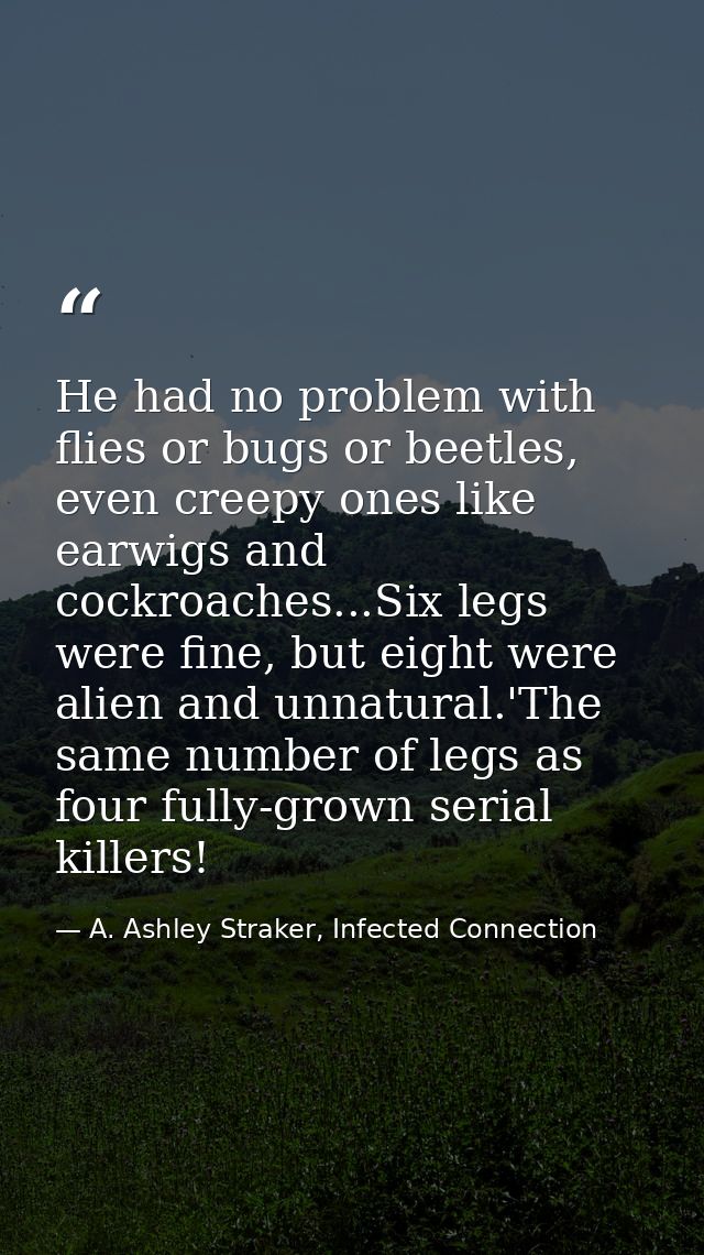 He had no problem with flies or bugs or beetles, even creepy ones like earwigs and cockroaches...Six legs were fine, but — A. Ashley Straker, Infected Connection