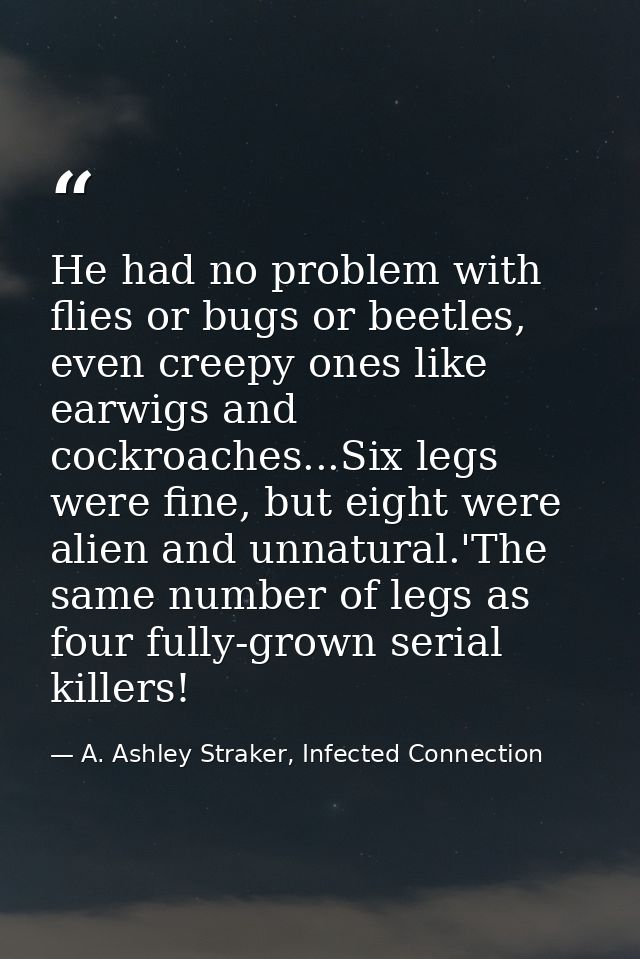 He had no problem with flies or bugs or beetles, even creepy ones like earwigs and cockroaches...Six legs were fine, but — A. Ashley Straker, Infected Connection