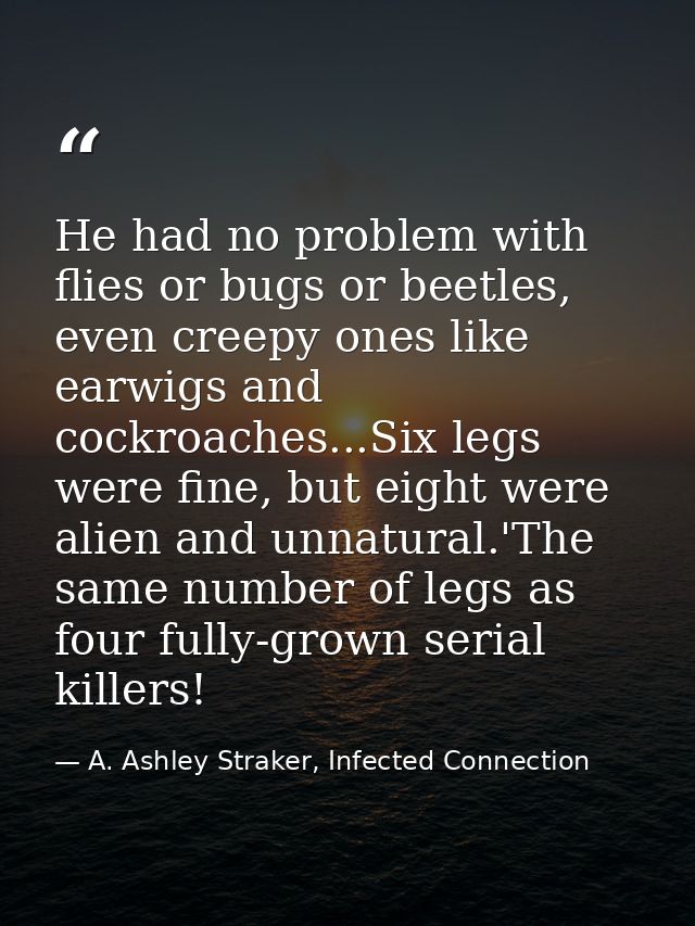 He had no problem with flies or bugs or beetles, even creepy ones like earwigs and cockroaches...Six legs were fine, but — A. Ashley Straker, Infected Connection