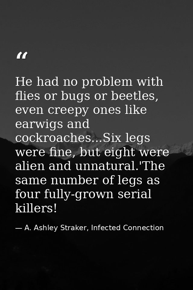 He had no problem with flies or bugs or beetles, even creepy ones like earwigs and cockroaches...Six legs were fine, but — A. Ashley Straker, Infected Connection