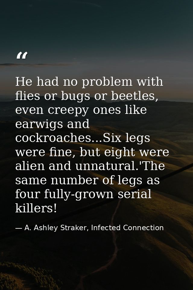 He had no problem with flies or bugs or beetles, even creepy ones like earwigs and cockroaches...Six legs were fine, but — A. Ashley Straker, Infected Connection